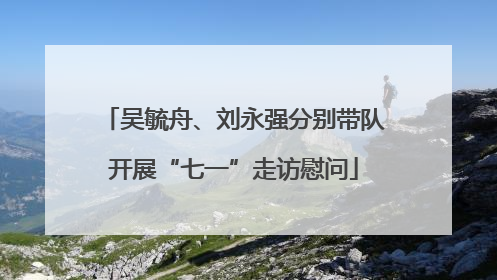 吴毓舟、刘永强分别带队开展“七一”走访慰问