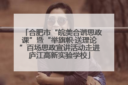 合肥市“皖美合谐思政课”暨“举旗帜·送理论”百场思政宣讲活动走进庐江高新实验学校