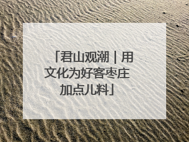 君山观潮｜用文化为好客枣庄加点儿料