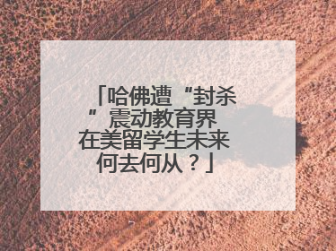 哈佛遭“封杀”震动教育界 在美留学生未来何去何从？