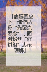 唐嫣回应下一部作品称“先留点悬念”，面对粉丝“催进组”表示理解