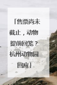 售票尚未截止，动物提前回笼？杭州动物园回应