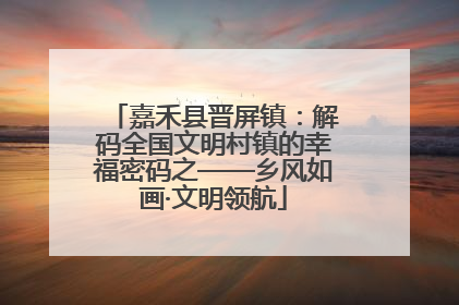嘉禾县晋屏镇：解码全国文明村镇的幸福密码之——乡风如画·文明领航