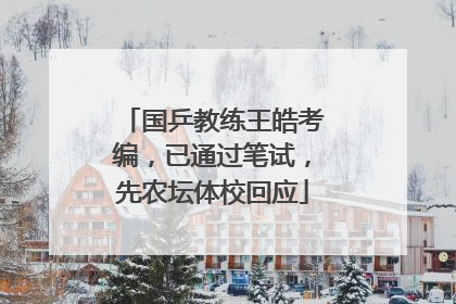 国乒教练王皓考编，已通过笔试，先农坛体校回应