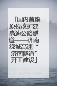 国内首座原位改扩建高速公路隧道——济南绕城高速“济南隧道”开工建设