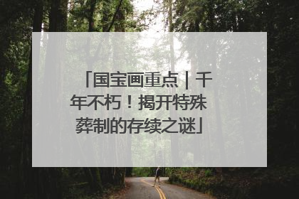国宝画重点｜千年不朽！揭开特殊葬制的存续之谜