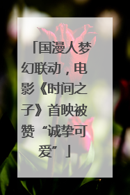 国漫人梦幻联动，电影《时间之子》首映被赞“诚挚可爱”