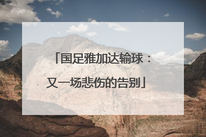 国足雅加达输球：又一场悲伤的告别