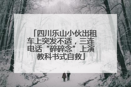 四川乐山小伙出租车上突发不适，三连电话“碎碎念”上演教科书式自救