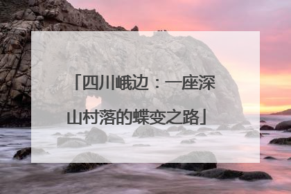 四川峨边：一座深山村落的蝶变之路