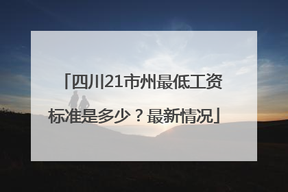 四川21市州最低工资标准是多少？最新情况
