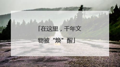 在这里，千年文物被“焕”醒