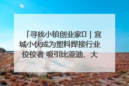 寻找小镇创业家㉞｜宜城小伙成为塑料焊接行业佼佼者 吸引比亚迪、大众等多家名企合作