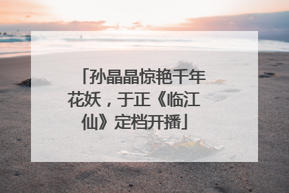 孙晶晶惊艳千年花妖，于正《临江仙》定档开播