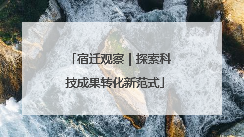 宿迁观察｜探索科技成果转化新范式