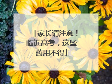 家长请注意！临近高考，这些药用不得