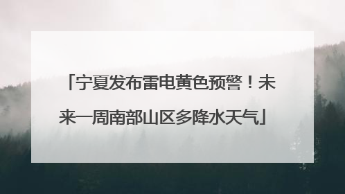 宁夏发布雷电黄色预警！未来一周南部山区多降水天气