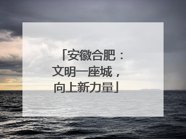 安徽合肥：文明一座城，向上新力量