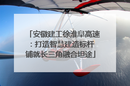 安徽建工徐淮阜高速：打造智慧建造标杆 铺就长三角融合坦途