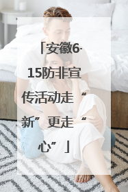 安徽6·15防非宣传活动走“新”更走“心”