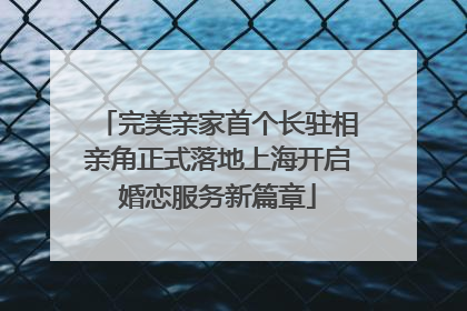 完美亲家首个长驻相亲角正式落地上海开启婚恋服务新篇章