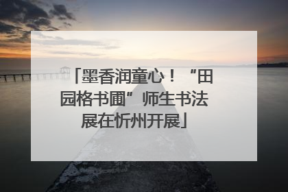 墨香润童心！“田园格书圃”师生书法展在忻州开展