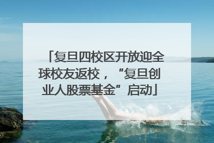 复旦四校区开放迎全球校友返校，“复旦创业人股票基金”启动