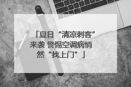 夏日“清凉刺客”来袭 警惕空调病悄然“找上门”