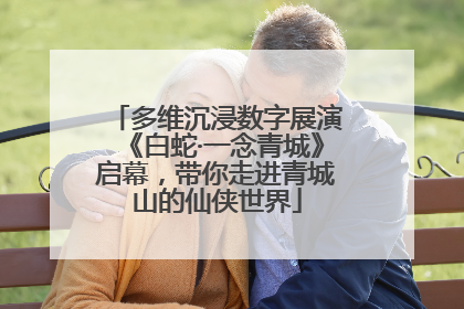 多维沉浸数字展演《白蛇·一念青城》启幕，带你走进青城山的仙侠世界