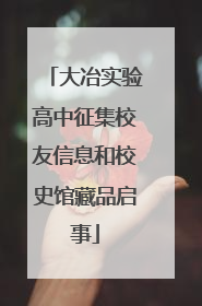大冶实验高中征集校友信息和校史馆藏品启事