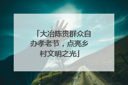 大冶陈贵群众自办孝老节，点亮乡村文明之光