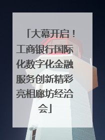 大幕开启！工商银行国际化数字化金融服务创新精彩亮相廊坊经洽会