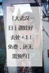 大武汉一日︱遛娃好去处＋1！免费，还无需预约