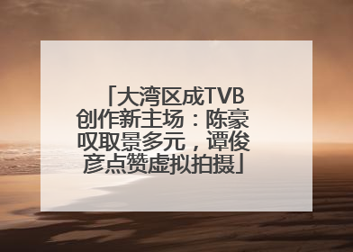 大湾区成TVB创作新主场：陈豪叹取景多元，谭俊彦点赞虚拟拍摄