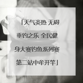 天气炎热 无碍垂钓之乐 全民健身大赛钓鱼系列赛第二站中牟开竿