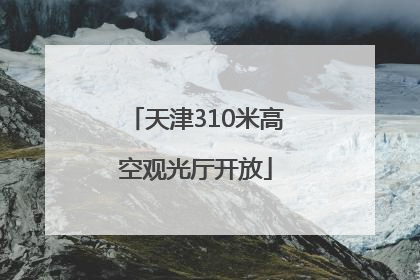 天津310米高空观光厅开放