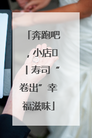 奔跑吧，小店㊼丨寿司“卷出”幸福滋味