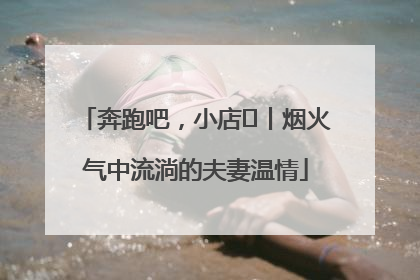 奔跑吧，小店㊱丨烟火气中流淌的夫妻温情