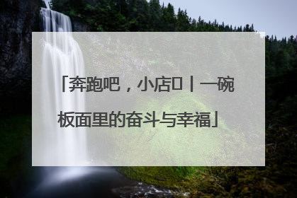 奔跑吧，小店㊳丨一碗板面里的奋斗与幸福