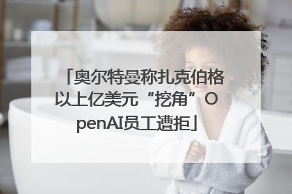 奥尔特曼称扎克伯格以上亿美元“挖角”OpenAI员工遭拒