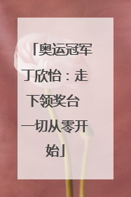 奥运冠军丁欣怡：走下领奖台 一切从零开始