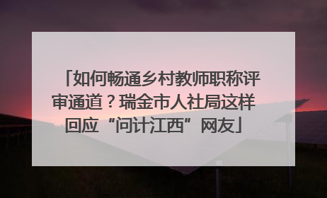 如何畅通乡村教师职称评审通道？瑞金市人社局这样回应“问计江西”网友
