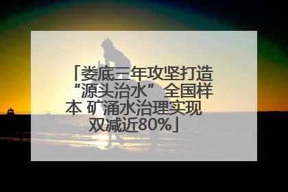 娄底三年攻坚打造“源头治水”全国样本 矿涌水治理实现双减近80%