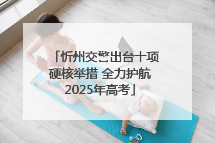 忻州交警出台十项硬核举措 全力护航2025年高考