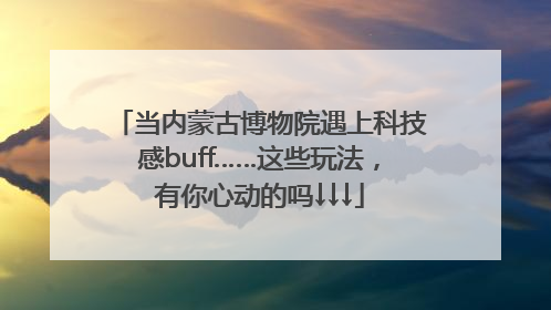 当内蒙古博物院遇上科技感buff……这些玩法，有你心动的吗↓↓↓