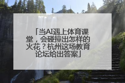 当AI遇上体育课堂，会碰撞出怎样的火花？杭州这场教育论坛给出答案