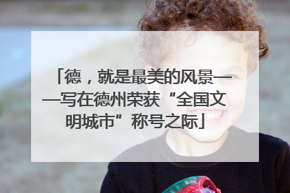 德，就是最美的风景——写在德州荣获“全国文明城市”称号之际
