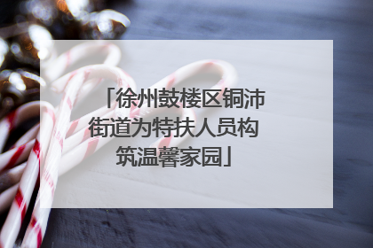 徐州鼓楼区铜沛街道为特扶人员构筑温馨家园