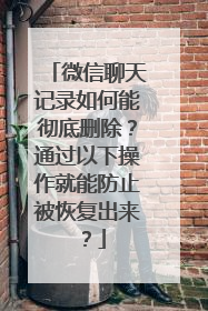 微信聊天记录如何能彻底删除？通过以下操作就能防止被恢复出来？
