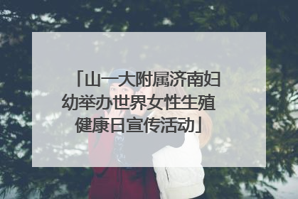 山一大附属济南妇幼举办世界女性生殖健康日宣传活动